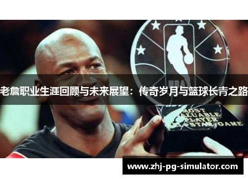 老詹职业生涯回顾与未来展望:传奇岁月与篮球长青之路 老詹职业生涯回顾与未来展望:传奇岁月与篮球长青之路