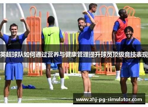 英超球队如何通过营养与健康管理提升球员顶级竞技表现