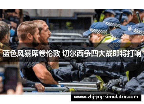 蓝色风暴席卷伦敦 切尔西争四大战即将打响