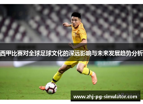 西甲比赛对全球足球文化的深远影响与未来发展趋势分析 西甲比赛对全球足球文化的深远影响与未来发展趋势分析