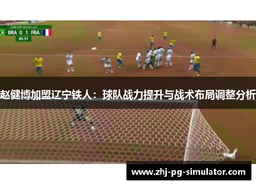 赵健博加盟辽宁铁人：球队战力提升与战术布局调整分析