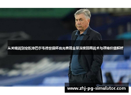 从关键战到定乾坤巴尔韦德世俱杯高光表现全景深度回顾战术与领袖价值解析 从关键战到定乾坤巴尔韦德世俱杯高光表现全景深度回顾战术与领袖价值解析