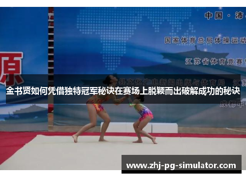 金书贤如何凭借独特冠军秘诀在赛场上脱颖而出破解成功的秘诀 金书贤如何凭借独特冠军秘诀在赛场上脱颖而出破解成功的秘诀