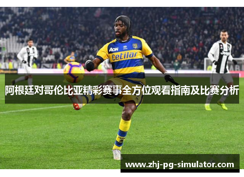 阿根廷对哥伦比亚精彩赛事全方位观看指南及比赛分析