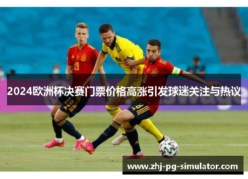 2024欧洲杯决赛门票价格高涨引发球迷关注与热议 2024欧洲杯决赛门票价格高涨引发球迷关注与热议