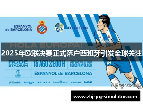 2025年欧联决赛正式落户西班牙引发全球关注 2025年欧联决赛正式落户西班牙引发全球关注