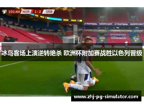 冰岛客场上演逆转绝杀 欧洲杯附加赛战胜以色列晋级