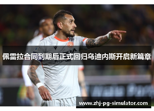 佩雷拉合同到期后正式回归乌迪内斯开启新篇章