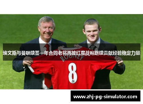 埃文斯与曼联续签一年合同老将再披红魔战袍继续贡献经验稳定力量 埃文斯与曼联续签一年合同老将再披红魔战袍继续贡献经验稳定力量