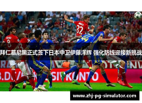 拜仁慕尼黑正式签下日本中卫伊藤洋辉 强化防线迎接新挑战 拜仁慕尼黑正式签下日本中卫伊藤洋辉 强化防线迎接新挑战