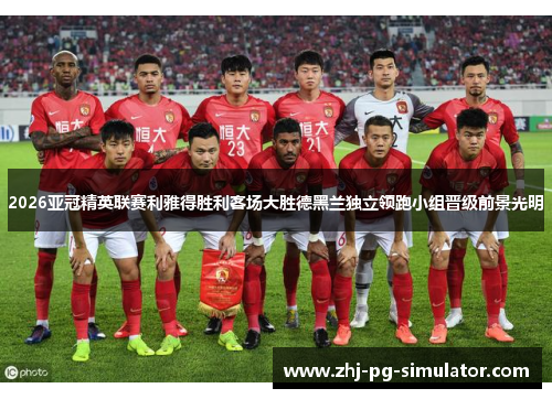 2026亚冠精英联赛利雅得胜利客场大胜德黑兰独立领跑小组晋级前景光明 2026亚冠精英联赛利雅得胜利客场大胜德黑兰独立领跑小组晋级前景光明