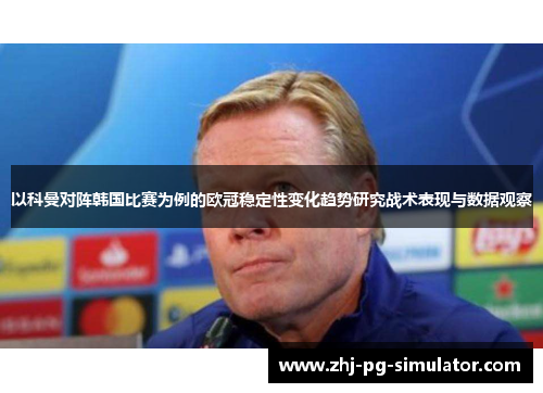 以科曼对阵韩国比赛为例的欧冠稳定性变化趋势研究战术表现与数据观察 以科曼对阵韩国比赛为例的欧冠稳定性变化趋势研究战术表现与数据观察