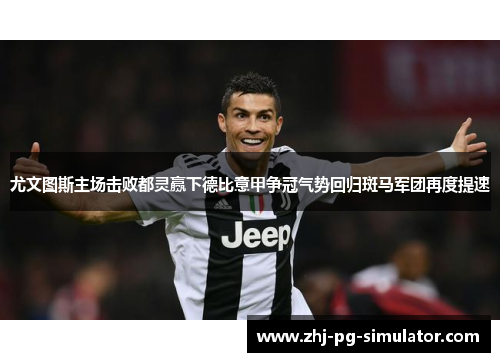 尤文图斯主场击败都灵赢下德比意甲争冠气势回归斑马军团再度提速
