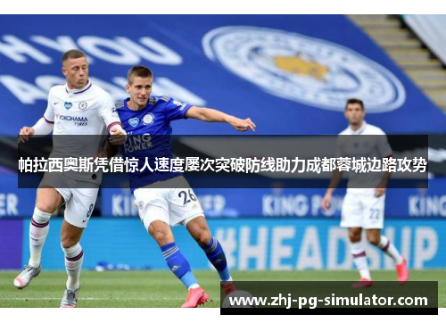 帕拉西奥斯凭借惊人速度屡次突破防线助力成都蓉城边路攻势