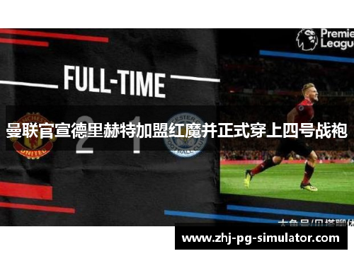 曼联官宣德里赫特加盟红魔并正式穿上四号战袍