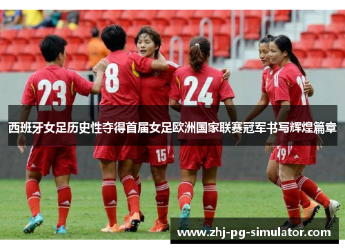西班牙女足历史性夺得首届女足欧洲国家联赛冠军书写辉煌篇章