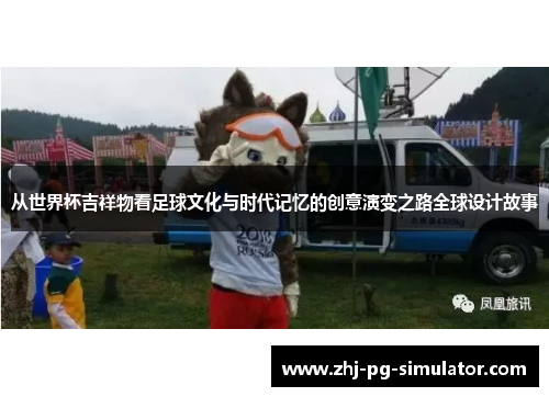 从世界杯吉祥物看足球文化与时代记忆的创意演变之路全球设计故事 从世界杯吉祥物看足球文化与时代记忆的创意演变之路全球设计故事