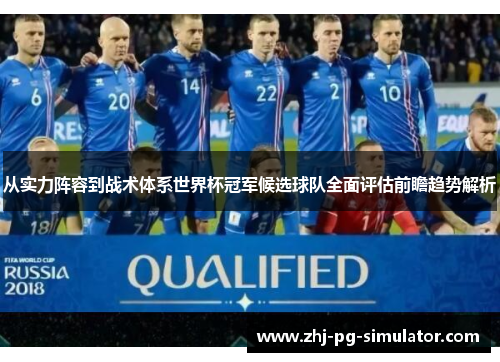 从实力阵容到战术体系世界杯冠军候选球队全面评估前瞻趋势解析 从实力阵容到战术体系世界杯冠军候选球队全面评估前瞻趋势解析