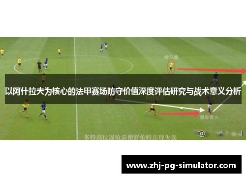 以阿什拉夫为核心的法甲赛场防守价值深度评估研究与战术意义分析 以阿什拉夫为核心的法甲赛场防守价值深度评估研究与战术意义分析